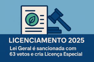 Licenciamento Ambiental 2025 – Lei Geral sancionada com 63 vetos e criação da Licença Ambiental Especial, representada por documento com folha verde e martelo jurídico